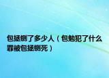 包拯鍘了多少人（包勉犯了什么罪被包拯鍘死）
