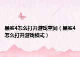 黑鯊4怎么打開游戲空間（黑鯊4怎么打開游戲模式）