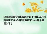比亞迪宋跟寶駿530哪個(gè)好（預(yù)算10萬(wàn)以內(nèi)寶駿530cs55和比亞迪宋max哪個(gè)值得入手）