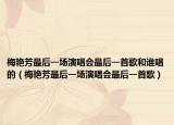 梅艷芳最后一場演唱會最后一首歌和誰唱的（梅艷芳最后一場演唱會最后一首歌）