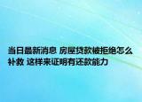當日最新消息 房屋貸款被拒絕怎么補救 這樣來證明有還款能力