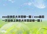 exo在快樂(lè)大本營(yíng)哪一期（exo最后一次合體上快樂(lè)大本營(yíng)是哪一期）
