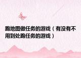 跑地圖做任務(wù)的游戲（有沒(méi)有不用到處跑任務(wù)的游戲）