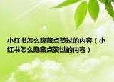 小紅書怎么隱藏點贊過的內(nèi)容（小紅書怎么隱藏點贊過的內(nèi)容）