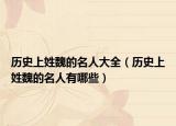 歷史上姓魏的名人大全（歷史上姓魏的名人有哪些）