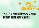 下好了（臺(tái)服的戰(zhàn)錘OL 為何要我更新 有圖 請幫忙看看）
