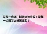 漢邦一點(diǎn)通廣域網(wǎng)連接失?。h邦一點(diǎn)通怎么設(shè)置域名）