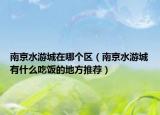 南京水游城在哪個區(qū)（南京水游城有什么吃飯的地方推薦）