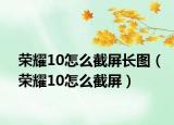 榮耀10怎么截屏長圖（榮耀10怎么截屏）
