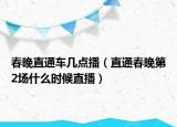 春晚直通車幾點(diǎn)播（直通春晚第2場什么時候直播）
