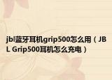 jbl藍牙耳機grip500怎么用（JBL Grip500耳機怎么充電）