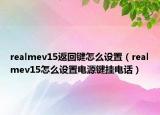 realmev15返回鍵怎么設(shè)置（realmev15怎么設(shè)置電源鍵掛電話）