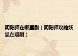 陰陽師在哪里刷（陰陽師攻略妖狐在哪刷）