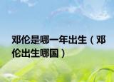 鄧倫是哪一年出生（鄧倫出生哪國）