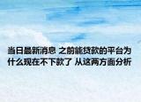 當日最新消息 之前能貸款的平臺為什么現(xiàn)在不下款了 從這兩方面分析