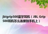 jblgrip500藍(lán)牙耳機(jī)（JBL Grip500耳機(jī)怎么連接到手機(jī)上）