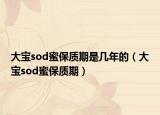 大寶sod蜜保質(zhì)期是幾年的（大寶sod蜜保質(zhì)期）