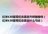 紅米k30至尊紀念版是升降攝像嗎（紅米k30至尊紀念版是什么馬達）