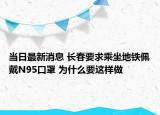 當日最新消息 長春要求乘坐地鐵佩戴N95口罩 為什么要這樣做