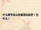 什么季節(jié)去山東旅游比較好（為什么）