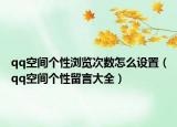 qq空間個性瀏覽次數(shù)怎么設置（qq空間個性留言大全）