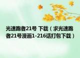 光速跑者21號 下載（求光速跑者21號漫畫1-216話打包下載）