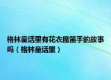 格林童話里有花衣魔笛手的故事嗎（格林童話里）