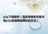 p2p下載搜索（百度等搜索引擎尋找p2p資源網(wǎng)站網(wǎng)址的方法）