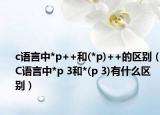 c語(yǔ)言中*p++和(*p)++的區(qū)別（C語(yǔ)言中*p 3和*(p 3)有什么區(qū)別）