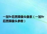 一加9r后置攝像頭像素（一加9r后置攝像頭參數(shù)）