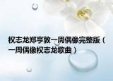 權(quán)志龍鄭亨敦一周偶像完整版（一周偶像權(quán)志龍歌曲）