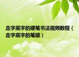 走字底字的硬筆書法視頻教程（走字底字的筆順）