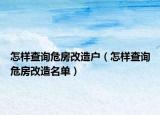怎樣查詢危房改造戶（怎樣查詢危房改造名單）