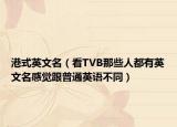 港式英文名（看TVB那些人都有英文名感覺跟普通英語不同）