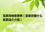 亞麻得啥意思?。▉喡榈檬鞘裁匆馑己喗榻榻B）