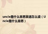uncle是什么意思英語怎么讀（Uncle是什么意思）