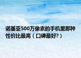 諾基亞500萬(wàn)像素的手機(jī)里那種性價(jià)比最高（口碑最好?）