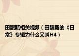 田馥甄相關(guān)視頻（田馥甄的《日?！穼］嫗槭裁从纸蠬4）