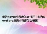 華為nova8小程序怎么打開（華為nova8pro桌面小程序怎么設(shè)置）