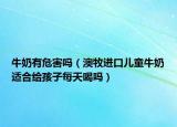 牛奶有危害嗎（澳牧進(jìn)口兒童牛奶適合給孩子每天喝嗎）