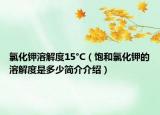 氯化鉀溶解度15°C（飽和氯化鉀的溶解度是多少簡(jiǎn)介介紹）