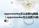 opporeno4se怎么設(shè)置4g網(wǎng)絡(luò)（opporeno4se怎么設(shè)置5G網(wǎng)絡(luò)）