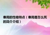 秦用的性格特點(diǎn)（秦用是怎么死的簡介介紹）