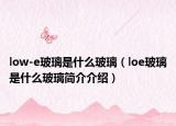 low-e玻璃是什么玻璃（loe玻璃是什么玻璃簡(jiǎn)介介紹）