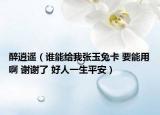 醉逍遙（誰能給我張玉兔卡 要能用啊 謝謝了 好人一生平安）