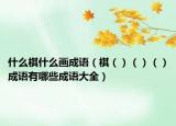 什么棋什么畫(huà)成語(yǔ)（棋（）（）（）成語(yǔ)有哪些成語(yǔ)大全）