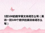 1到100的數(shù)字英文單詞怎么寫（英語一到100個數(shù)字的英語單詞怎么寫）