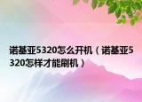 諾基亞5320怎么開機(jī)（諾基亞5320怎樣才能刷機(jī)）