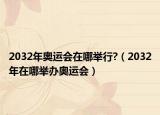 2032年奧運(yùn)會在哪舉行?（2032年在哪舉辦奧運(yùn)會）