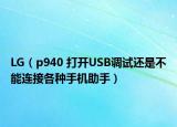 LG（p940 打開USB調(diào)試還是不能連接各種手機(jī)助手）